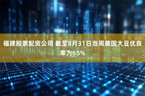 福建股票配资公司 截至8月31日当周美国大豆优良率为65%