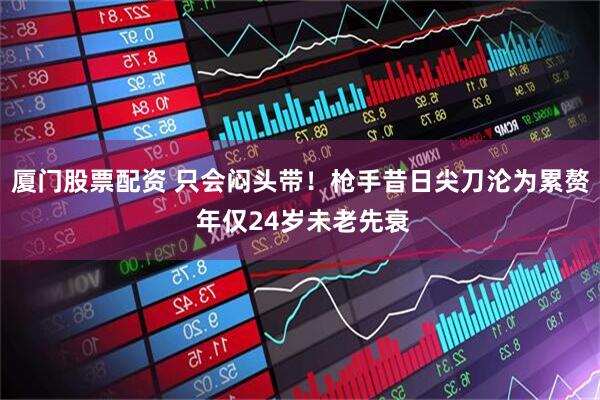 厦门股票配资 只会闷头带！枪手昔日尖刀沦为累赘 年仅24岁未老先衰