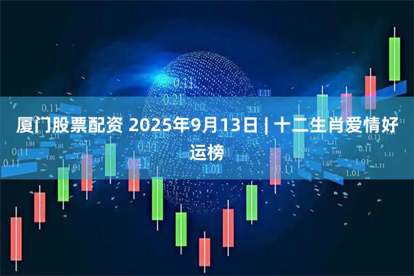 厦门股票配资 2025年9月13日 | 十二生肖爱情好运榜