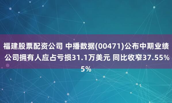 福建股票配资公司 中播数据(00471)公布中期业绩 公司拥有人应占亏损31.1万美元 同比收窄37.55%