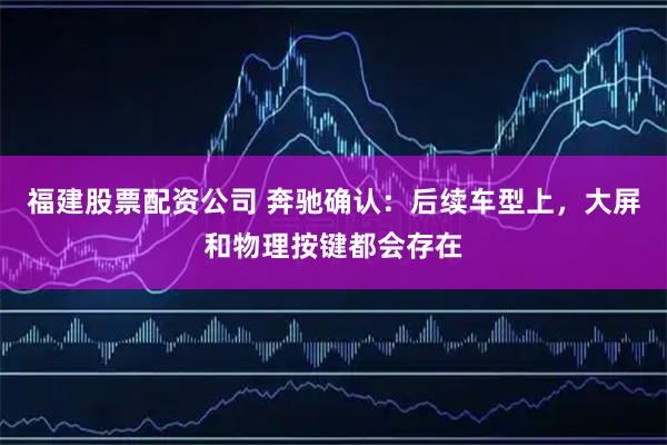 福建股票配资公司 奔驰确认：后续车型上，大屏和物理按键都会存在