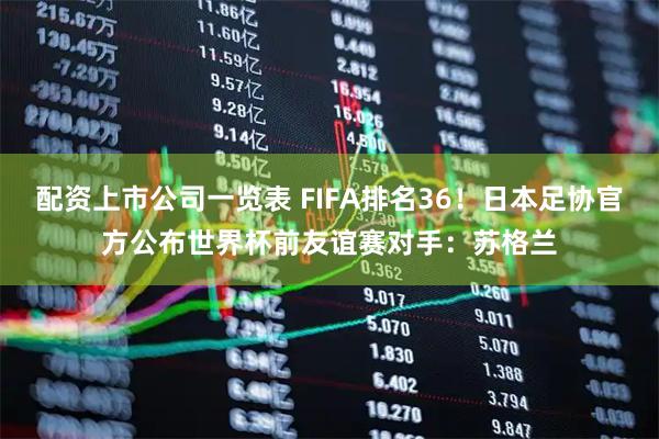 配资上市公司一览表 FIFA排名36！日本足协官方公布世界杯前友谊赛对手：苏格兰