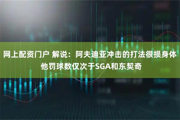 网上配资门户 解说：阿夫迪亚冲击的打法很损身体 他罚球数仅次于SGA和东契奇