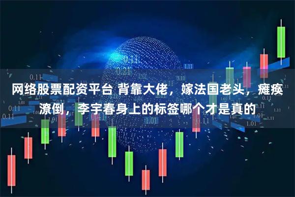 网络股票配资平台 背靠大佬，嫁法国老头，瘫痪潦倒，李宇春身上的标签哪个才是真的