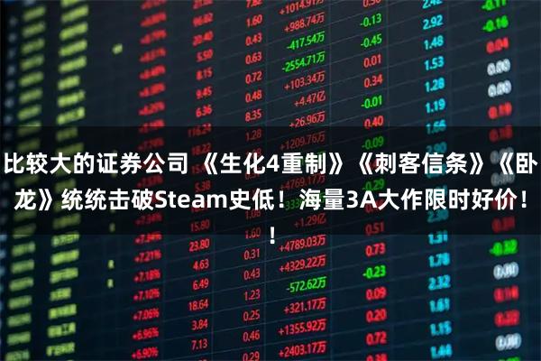 比较大的证券公司 《生化4重制》《刺客信条》《卧龙》统统击破Steam史低！海量3A大作限时好价！