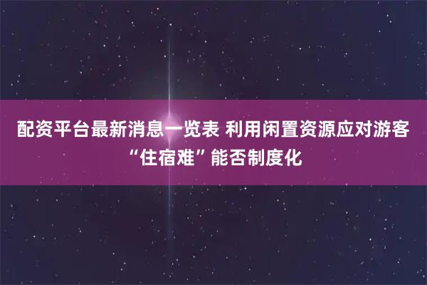 配资平台最新消息一览表 利用闲置资源应对游客“住宿难”能否制度化
