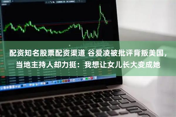 配资知名股票配资渠道 谷爱凌被批评背叛美国，当地主持人却力挺：我想让女儿长大变成她