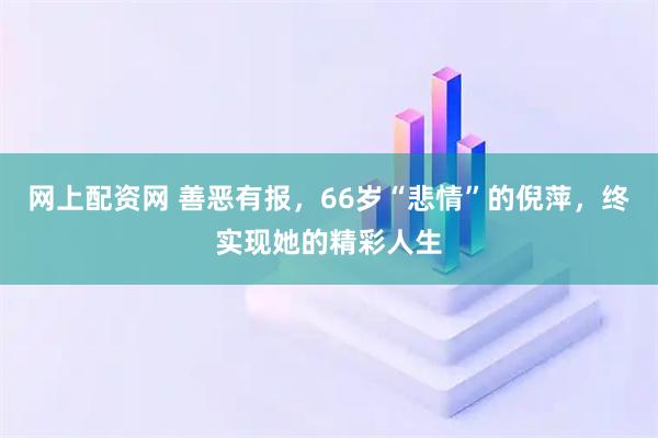 网上配资网 善恶有报，66岁“悲情”的倪萍，终实现她的精彩人生