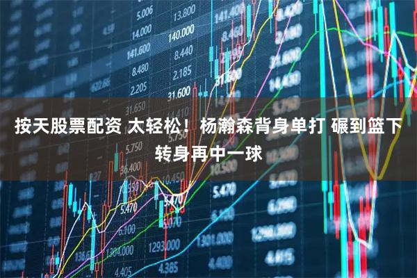 按天股票配资 太轻松！杨瀚森背身单打 碾到篮下转身再中一球