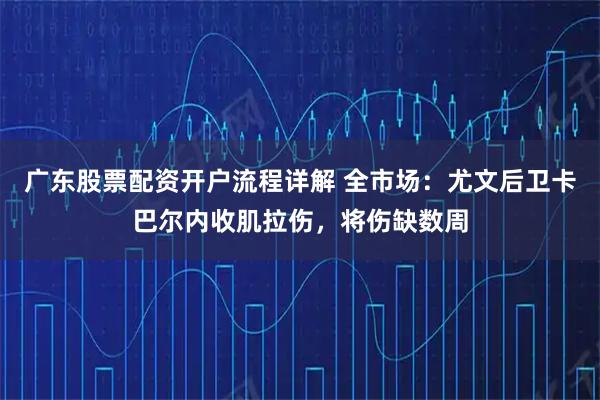 广东股票配资开户流程详解 全市场：尤文后卫卡巴尔内收肌拉伤，将伤缺数周