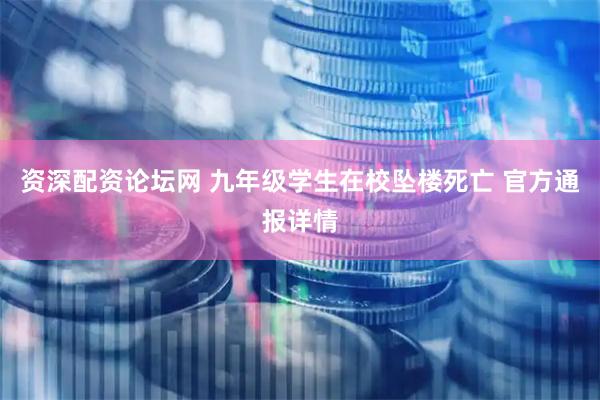 资深配资论坛网 九年级学生在校坠楼死亡 官方通报详情